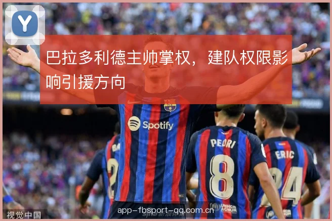 巴拉多利德主帅掌权，建队权限影响引援方向